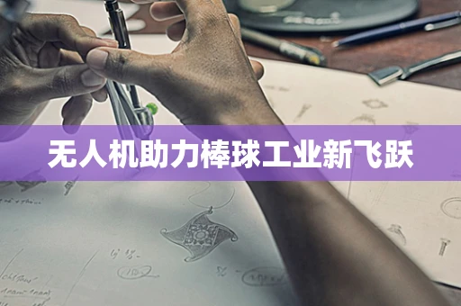 无人机助力棒球工业新飞跃