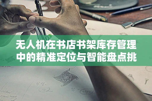 无人机在书店书架库存管理中的精准定位与智能盘点挑战