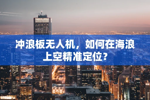 冲浪板无人机，如何在海浪上空精准定位？