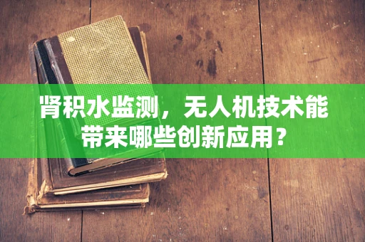 肾积水监测，无人机技术能带来哪些创新应用？