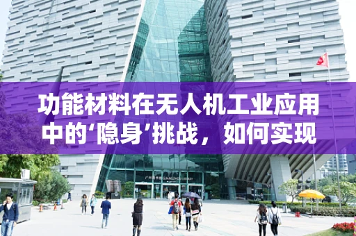 功能材料在无人机工业应用中的‘隐身’挑战，如何实现高效隐身而不牺牲性能？