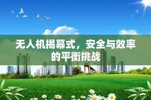 无人机揭幕式，安全与效率的平衡挑战