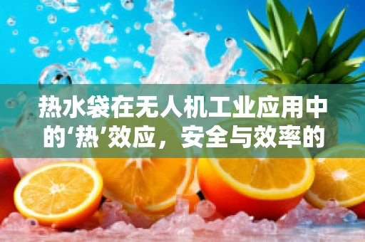 热水袋在无人机工业应用中的‘热’效应，安全与效率的平衡点何在？
