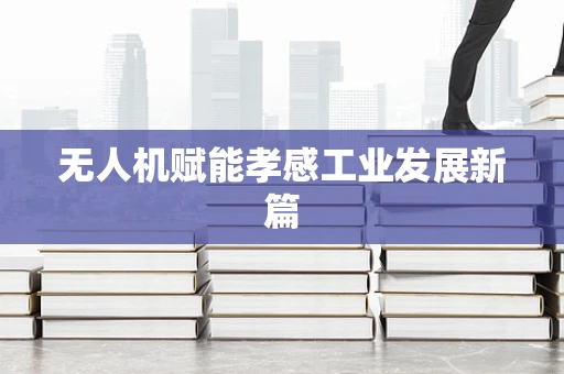 无人机赋能孝感工业发展新篇