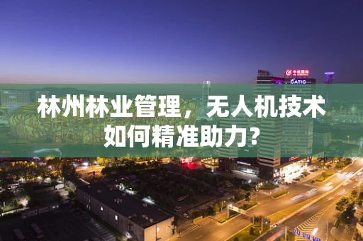 林州林业管理，无人机技术如何精准助力？