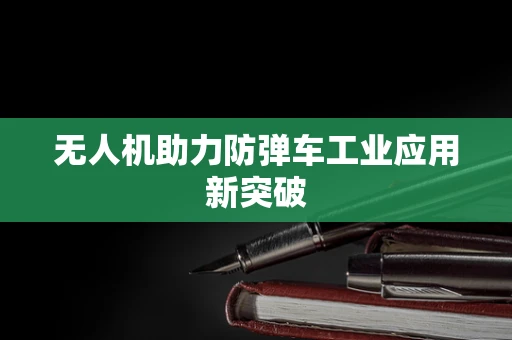 无人机助力防弹车工业应用新突破
