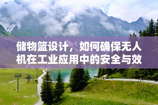 储物篮设计，如何确保无人机在工业应用中的安全与效率？