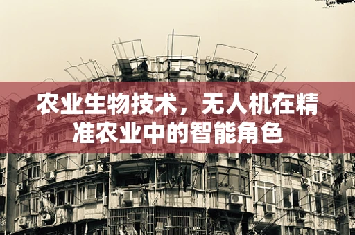 农业生物技术，无人机在精准农业中的智能角色
