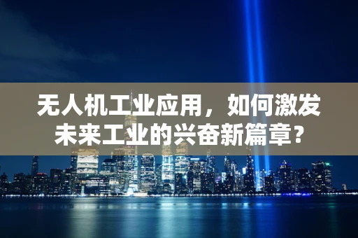 无人机工业应用，如何激发未来工业的兴奋新篇章？
