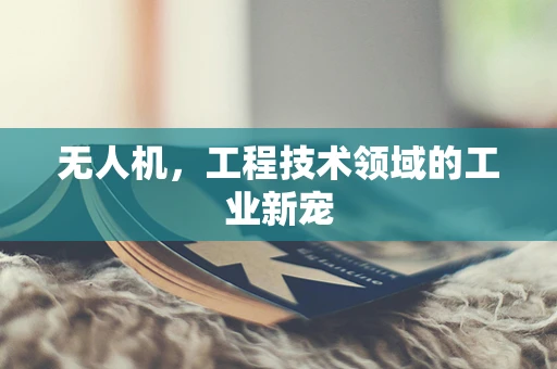 无人机，工程技术领域的工业新宠