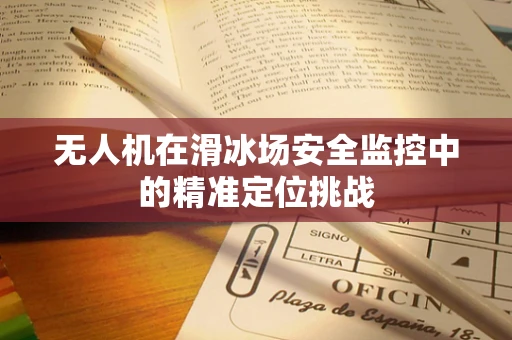 无人机在滑冰场安全监控中的精准定位挑战