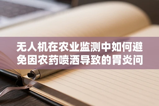 无人机在农业监测中如何避免因农药喷洒导致的胃炎问题？