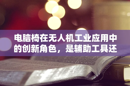 电脑椅在无人机工业应用中的创新角色，是辅助工具还是新趋势？