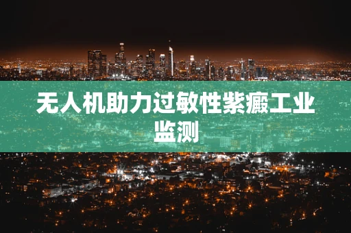 无人机助力过敏性紫癜工业监测