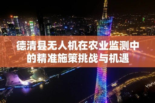 德清县无人机在农业监测中的精准施策挑战与机遇