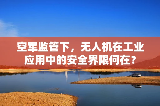 空军监管下，无人机在工业应用中的安全界限何在？