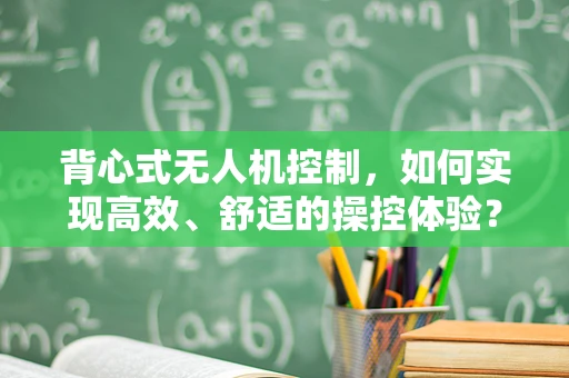 背心式无人机控制，如何实现高效、舒适的操控体验？