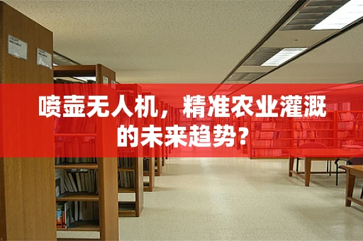 喷壶无人机，精准农业灌溉的未来趋势？