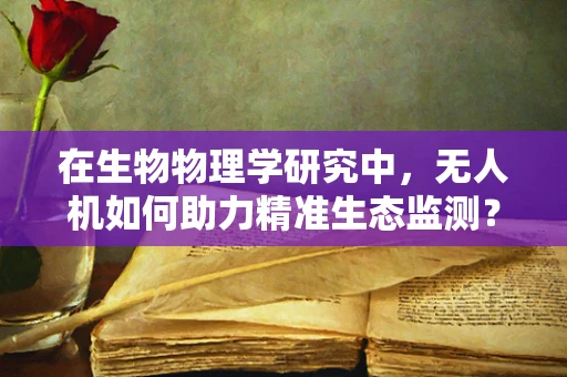 在生物物理学研究中，无人机如何助力精准生态监测？