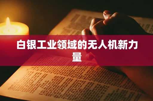 白银工业领域的无人机新力量