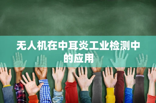 无人机在中耳炎工业检测中的应用