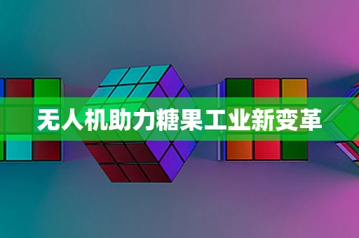 无人机助力糖果工业新变革