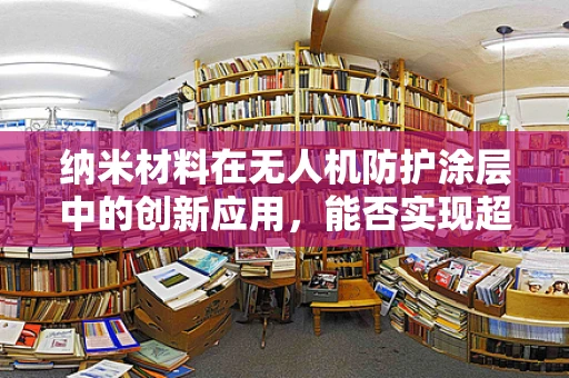 纳米材料在无人机防护涂层中的创新应用，能否实现超强耐久与自修复能力？