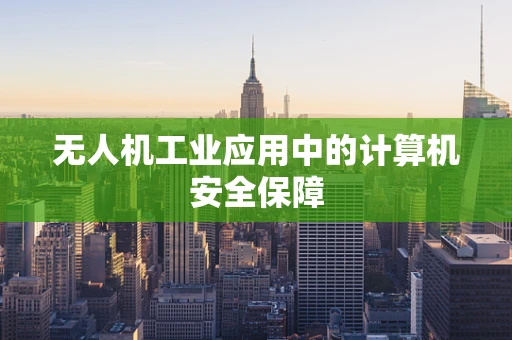无人机工业应用中的计算机安全保障