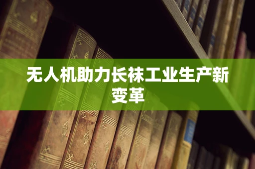 无人机助力长袜工业生产新变革