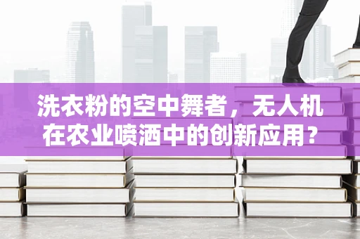 洗衣粉的空中舞者，无人机在农业喷洒中的创新应用？