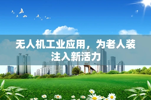 无人机工业应用，为老人装注入新活力