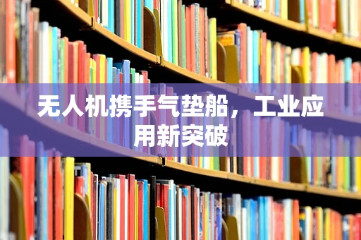 无人机携手气垫船，工业应用新突破