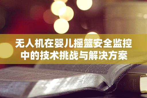 无人机在婴儿摇篮安全监控中的技术挑战与解决方案