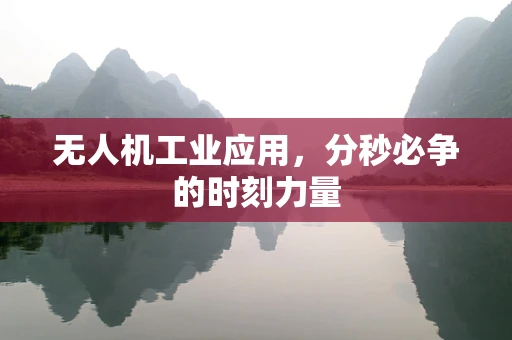 无人机工业应用，分秒必争的时刻力量