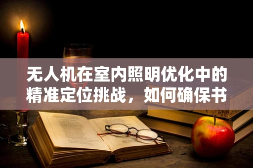 无人机在室内照明优化中的精准定位挑战，如何确保书房台灯的精准投放？