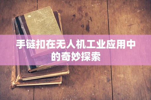手链扣在无人机工业应用中的奇妙探索