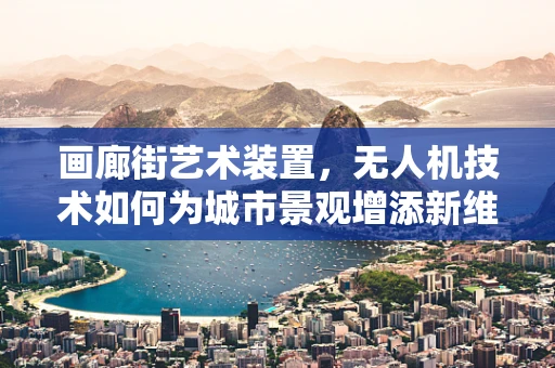 画廊街艺术装置，无人机技术如何为城市景观增添新维度？
