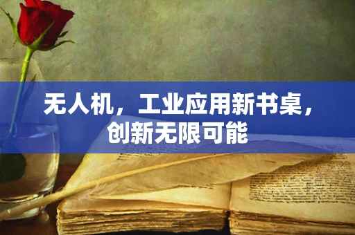 无人机，工业应用新书桌，创新无限可能