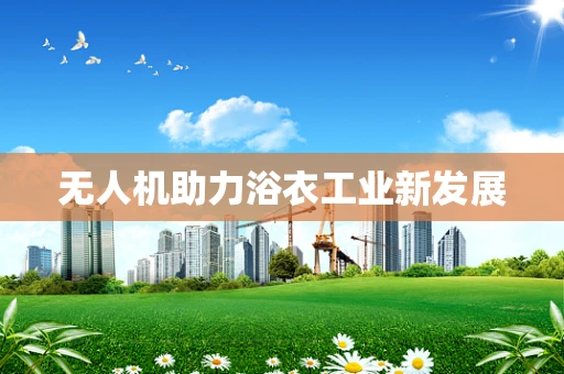 无人机助力浴衣工业新发展
