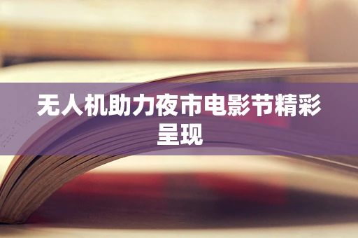 无人机助力夜市电影节精彩呈现