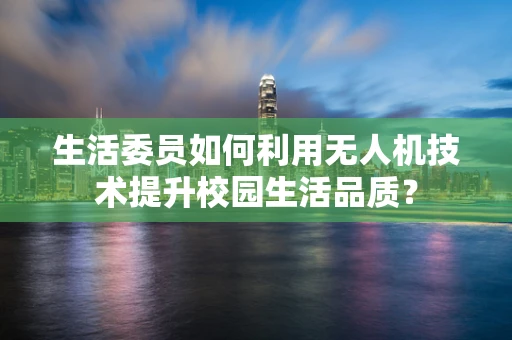 生活委员如何利用无人机技术提升校园生活品质？