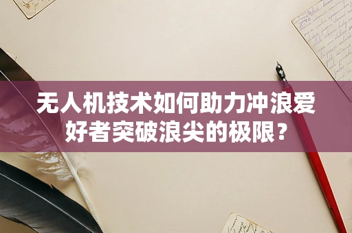 无人机技术如何助力冲浪爱好者突破浪尖的极限？