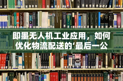 即墨无人机工业应用，如何优化物流配送的‘最后一公里’？