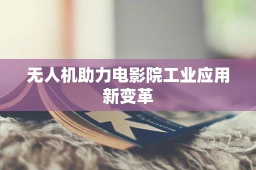 无人机助力电影院工业应用新变革