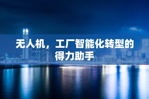 无人机，工厂智能化转型的得力助手