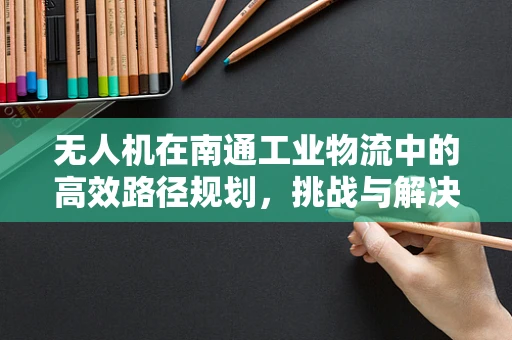 无人机在南通工业物流中的高效路径规划，挑战与解决方案？