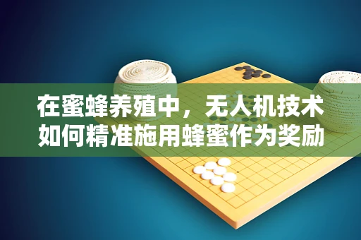 在蜜蜂养殖中，无人机技术如何精准施用蜂蜜作为奖励训练？
