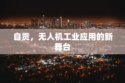 自贡，无人机工业应用的新舞台