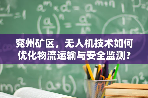 兖州矿区，无人机技术如何优化物流运输与安全监测？