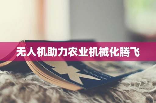 无人机助力农业机械化腾飞